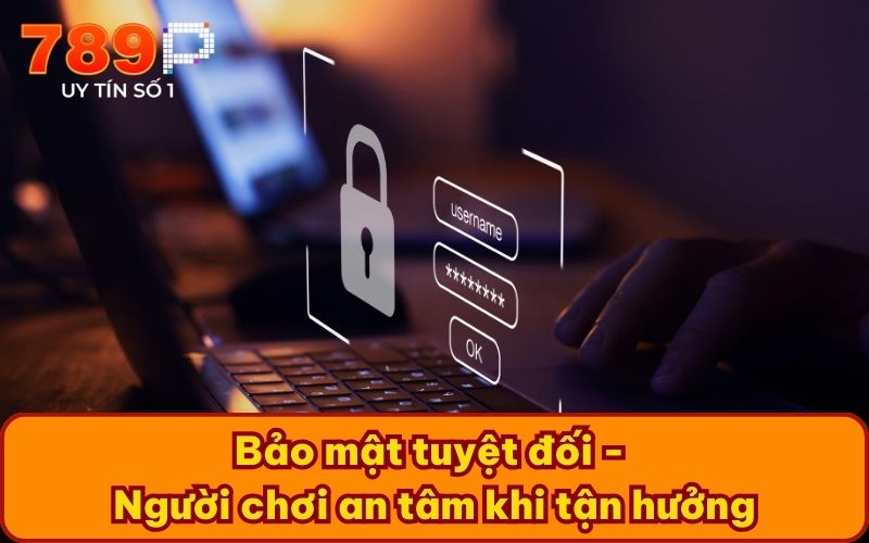 Bảo mật tuyệt đối - Người chơi an tâm khi tận hưởng