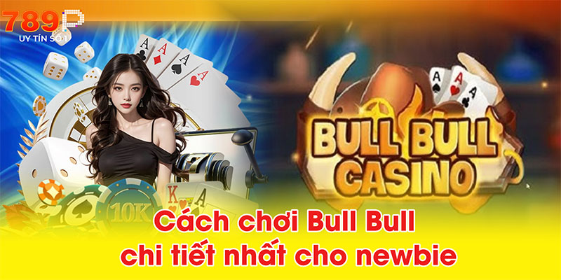 Cách chơi Bull Bull chi tiết nhất cho newbie