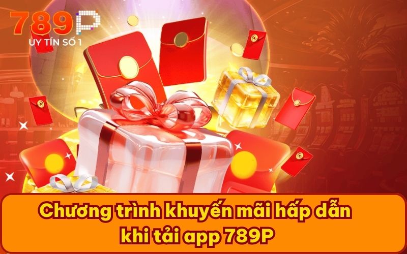 Chương trình khuyến mãi hấp dẫn khi tải app 789P