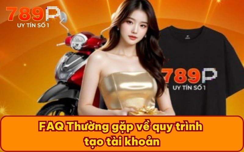 FAQ Thường gặp về quy trình tạo tài khoản