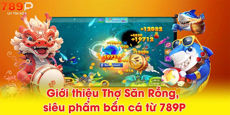 Giới thiệu Thợ Săn Rồng, siêu phẩm bắn cá từ 789P