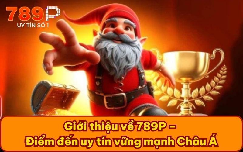 Giới thiệu về 789P – Điểm đến uy tín vững mạnh Châu Á