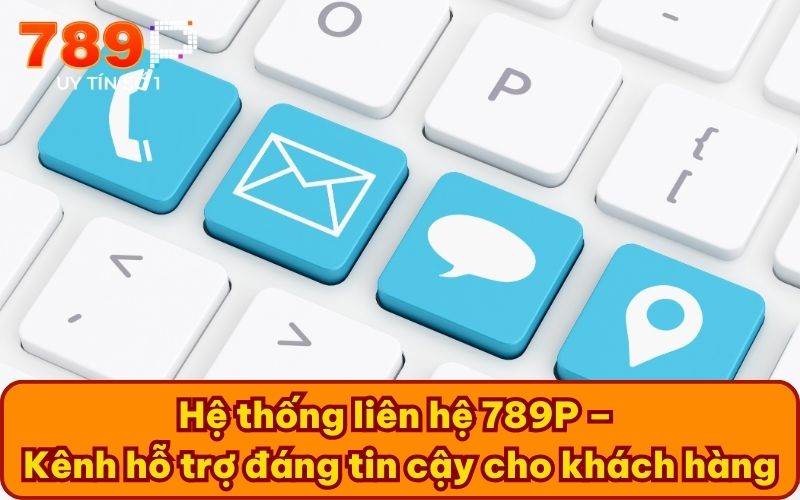 Hệ thống liên hệ 789P – Kênh hỗ trợ đáng tin cậy cho khách hàng