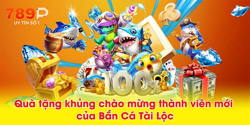 Quà tặng khủng chào mừng thành viên mới của Bắn Cá Tài Lộc