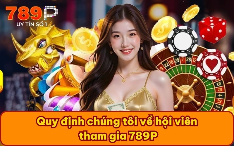 Quy định chúng tôi về hội viên tham gia 789P