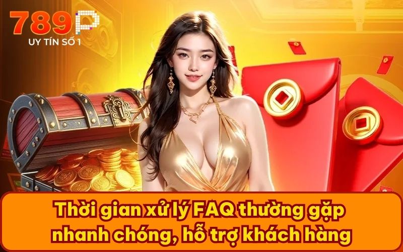 Thời gian xử lý FAQ thường gặp nhanh chóng, hỗ trợ khách hàng