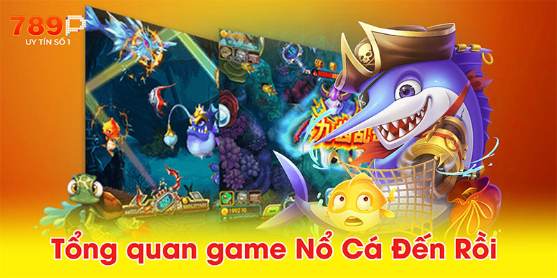 Tổng quan game Nổ Cá Đến Rồi